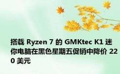 搭载 Ryzen 7 的 GMKtec K1 迷你电脑在黑色星期五促销中降价 220 美元