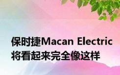 保时捷Macan Electric将看起来完全像这样