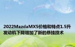 2022MazdaMX5价格和特点1.5升发动机下降增加了新的悬挂技术