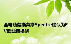 全电动劳斯莱斯Spectre确认为EV路线图揭晓