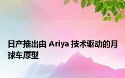 日产推出由 Ariya 技术驱动的月球车原型