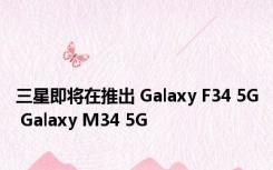 三星即将在推出 Galaxy F34 5G Galaxy M34 5G