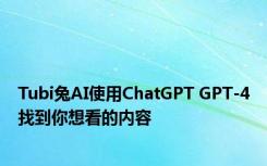 Tubi兔AI使用ChatGPT GPT-4找到你想看的内容