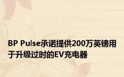 BP Pulse承诺提供200万英镑用于升级过时的EV充电器