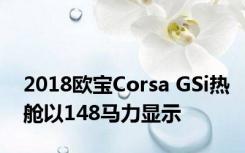 2018欧宝Corsa GSi热舱以148马力显示