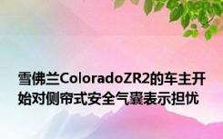 雪佛兰ColoradoZR2的车主开始对侧帘式安全气囊表示担忧