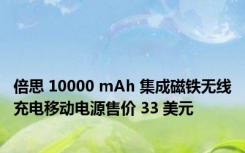 倍思 10000 mAh 集成磁铁无线充电移动电源售价 33 美元