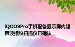 iQOO9Pro手机配备显示屏内超声波指纹扫描仪已确认