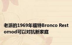 老派的1969年福特Bronco Restomod可以对抗新家庭