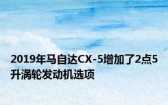 2019年马自达CX-5增加了2点5升涡轮发动机选项