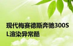 现代梅赛德斯奔驰300SL渲染异常酷