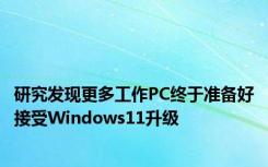 研究发现更多工作PC终于准备好接受Windows11升级