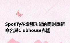 Spotify在增强功能的同时重新命名其Clubhouse克隆