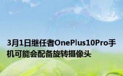 3月1日继任者OnePlus10Pro手机可能会配备旋转摄像头