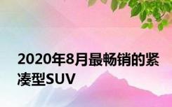 2020年8月最畅销的紧凑型SUV