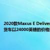 2020款Maxus E Deliver 3电动货车以24000英镑的价格推出