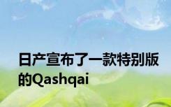 日产宣布了一款特别版的Qashqai