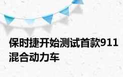 保时捷开始测试首款911混合动力车