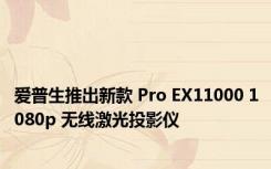 爱普生推出新款 Pro EX11000 1080p 无线激光投影仪