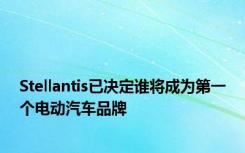 Stellantis已决定谁将成为第一个电动汽车品牌