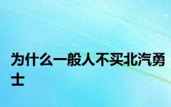 为什么一般人不买北汽勇士