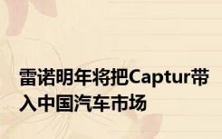 雷诺明年将把Captur带入中国汽车市场