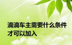 滴滴车主需要什么条件才可以加入