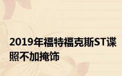 2019年福特福克斯ST谍照不加掩饰