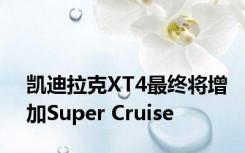 凯迪拉克XT4最终将增加Super Cruise