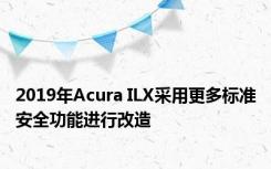 2019年Acura ILX采用更多标准安全功能进行改造