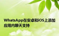 WhatsApp在安卓和iOS上添加应用内聊天支持