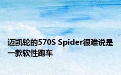 迈凯轮的570S Spider很难说是一款软性跑车