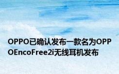 OPPO已确认发布一款名为OPPOEncoFree2i无线耳机发布