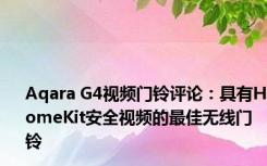 Aqara G4视频门铃评论：具有HomeKit安全视频的最佳无线门铃