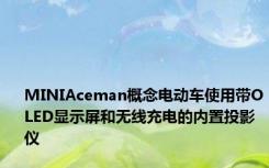 MINIAceman概念电动车使用带OLED显示屏和无线充电的内置投影仪