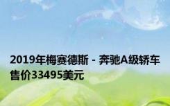 2019年梅赛德斯 - 奔驰A级轿车售价33495美元