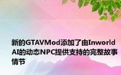 新的GTAVMod添加了由InworldAI的动态NPC提供支持的完整故事情节