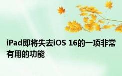 iPad即将失去iOS 16的一项非常有用的功能