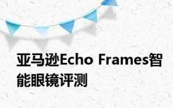 亚马逊Echo Frames智能眼镜评测