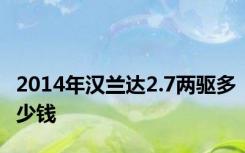 2014年汉兰达2.7两驱多少钱