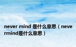 never mind 是什么意思（nevermind是什么意思）