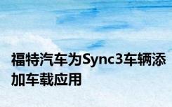 福特汽车为Sync3车辆添加车载应用