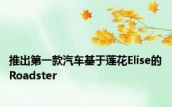 推出第一款汽车基于莲花Elise的Roadster