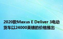 2020款Maxus E Deliver 3电动货车以24000英镑的价格推出