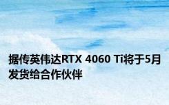 据传英伟达RTX 4060 Ti将于5月发货给合作伙伴