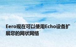 Eero现在可以使用Echo设备扩展您的网状网络