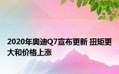 2020年奥迪Q7宣布更新 扭矩更大和价格上涨