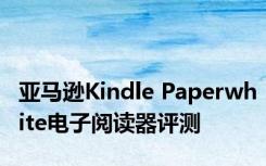 亚马逊Kindle Paperwhite电子阅读器评测