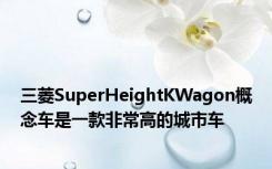 三菱SuperHeightKWagon概念车是一款非常高的城市车