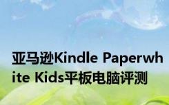 亚马逊Kindle Paperwhite Kids平板电脑评测